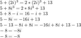 5+(2i)^{3}=2*(2i)^{3}+13\\5+8i^{3}=2*8i^{3}+13\\5+8-i=16-i+13\\5-8i=-16i+13\\5-13-8i+8i=-16i+8i+13-13\\-8=-8i\\-8=-8