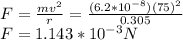 F=\frac{mv^2}{r}=\frac{(6.2*10^{-8})(75)^2}{0.305}\\F=1.143*10^{-3}N