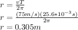 r=\frac{vT}{2\pi}\\r=\frac{(75m/s)(25.6*10^{-3}s)}{2\pi}\\r=0.305m