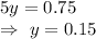 5y=0.75\\\Rightarrow\ y=0.15