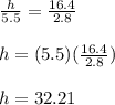 \frac{h}{5.5} = \frac{16.4}{2.8} \\  \\ h = (5.5)(\frac{16.4}{2.8} ) \\  \\ h = 32.21