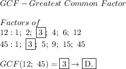 GCF-Greatest\ Common\ Factor\\\\Factors\ of\ \\12:1;\ 2;\ \fbox3;\ 4;\ 6;\ 12\\45:1;\ \fbox3;\ 5;\ 9;\ 15;\ 45\\\\GCF(12;\ 45)=\fbox3\to\fbox{D.}