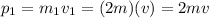 p_1 = m_1 v_1 = (2m)(v)=2mv