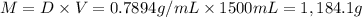 M=D\times V=0.7894 g/mL\times 1500 mL=1,184.1 g