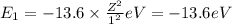 E_1=-13.6\times \frac{Z^2}{1^2} eV=-13.6 eV