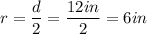 r = \dfrac{d}{2} = \dfrac{12in}{2} = 6 in