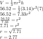 V=\frac{1}{3}\pi r^2 h\\56.52=\frac{1}{3}(3.14) r^2 (7)\\56.52=7.33r^2\\\frac{56.52}{7.33}=r^2\\7.71=r^2\\r=\sqrt{7.71}\\ r=2.77