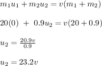 m_1 u_1 + m_2u_2 = v(m_1 +m_2)\\\\20(0) \ + \ 0.9u_2 = v(20 + 0.9)\\\\u_2 = \frac{20.9v}{0.9} \\\\u_2 = 23.2 v