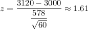 z=\dfrac{3120-3000}{\dfrac{578}{\sqrt{60}}}\approx1.61