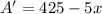 A'=425-5x