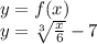 y=f(x)\\ y=\sqrt[3]{\frac{x}{6}}-7