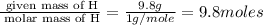 \frac{\text{ given mass of H}}{\text{ molar mass of H}}= \frac{9.8g}{1g/mole}=9.8moles
