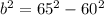 b^{2} =65^{2} -60^{2}