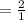 =  \frac{2}{1}