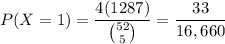 P(X=1)=\dfrac{4(1287)}{\binom{52}5}=\dfrac{33}{16,660}