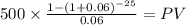 500 \times \frac{1-(1+0.06)^{-25} }{0.06} = PV\\