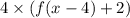 4 \times (f(x -4) +2)