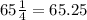 65\frac{1}{4}  = 65.25