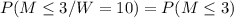 P(M\leq 3/W=10)=P(M\leq 3)