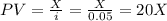 PV=\frac{X}{i}=\frac{X}{0.05}=20X