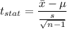 t_{stat} = \displaystyle\frac{\bar{x} - \mu}{\frac{s}{\sqrt{n-1}} }