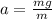 a = \frac{mg}{m}