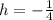 h=-\frac{1}{4}