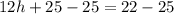 12h+25-25=22-25