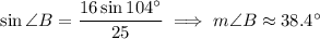 \sin\angle B=\dfrac{16\sin104^\circ}{25}\implies m\angle B\approx38.4^\circ