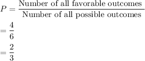 P=\dfrac{\text{Number of all favorable outcomes }}{\text{Number of all possible outcomes}}\\ \\=\dfrac{4}{6}\\ \\=\dfrac{2}{3}