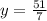 y= \frac{51}{7}