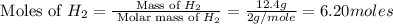 \text{ Moles of }H_2=\frac{\text{ Mass of }H_2}{\text{ Molar mass of }H_2}=\frac{12.4g}{2g/mole}=6.20moles