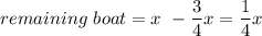 \displaystyle remaining~boat=x~-\frac{3}{4}x=\frac{1}{4}x