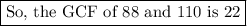 \boxed{\text{So, the GCF of 88 and 110 is 22}}