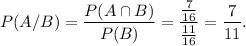 P(A/B)=\dfrac{P(A\cap B)}{P(B)}=\dfrac{\frac{7}{16}}{\frac{11}{16}}=\dfrac{7}{11}.