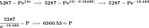 \bf 5287=Pe^{10r}\implies 5287=Pe^{10(-0.18486)}\implies 5287=Pe^{-18.486} \\\\\\ \cfrac{5287}{e^{-18.486}}=P\implies 6360.53\approx P