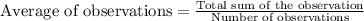 \text{Average of observations}=\frac{\text{Total sum of the observation}}{\text{Number of observations}}