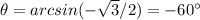 \theta=arcsin(-\sqrt{3}/2)=-60\°