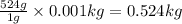 \frac{524g}{1g}\times 0.001kg=0.524kg