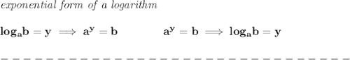 \bf \textit{exponential form of a logarithm}\\\\&#10;log_{{  a}}{{  b}}=y \implies {{  a}}^y={{  b}}\qquad\qquad &#10;%  exponential notation 2nd form&#10;{{  a}}^y={{  b}}\implies log_{{  a}}{{  b}}=y &#10;\\\\&#10;-------------------------------\\\\