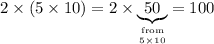 2 \times (5 \times 10) = 2 \times \underbrace{50}_{\text{from}\atop 5 \times 10} = 100