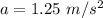 a=1.25\textrm{ }m/s^{2}