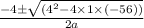 \frac{-4\pm \sqrt{(4^{2}-4\times 1\times (-56))}}{2a}