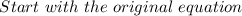 \ Start \ with \ the \ original \ equation