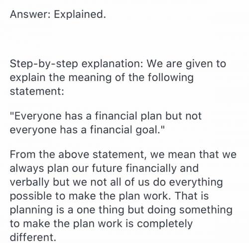 consider the statement everyone has a financial plan, but not everyone has financial goals. explai