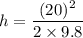 h=\dfrac{(20)^2}{2\times 9.8}