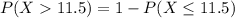 P(X  11.5) = 1 - P(X \leq 11.5)