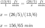 \frac{(13/6)}{1}\frac{ft}{min} =\frac{(26/5)}{x}\frac{ft}{min}\\ \\ x=(26/5)/(13/6)\\ \\x=156/65\ min