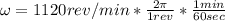 \omega = 1120rev/min*\frac{2\pi}{1rev}*\frac{1min}{60sec}