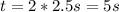 t=2*2.5s=5s